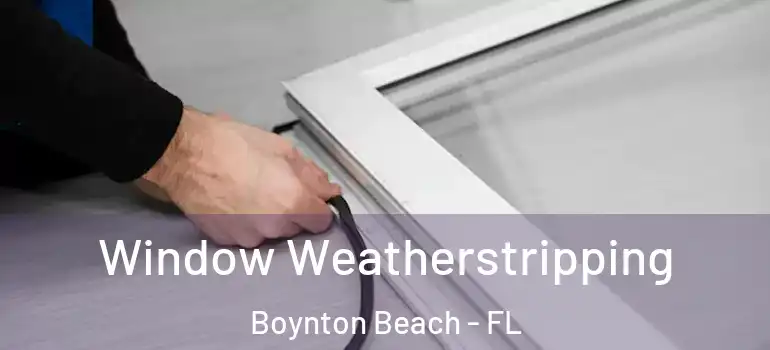  Window Weatherstripping Boynton Beach - FL